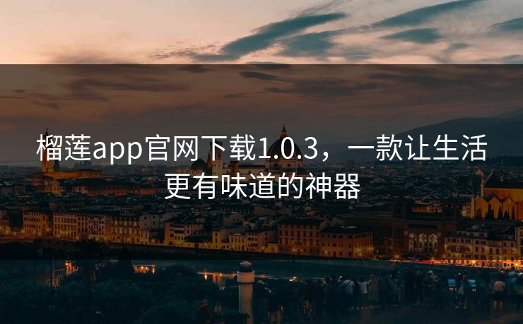 榴莲app官网下载1.0.3，一款让生活更有味道的神器