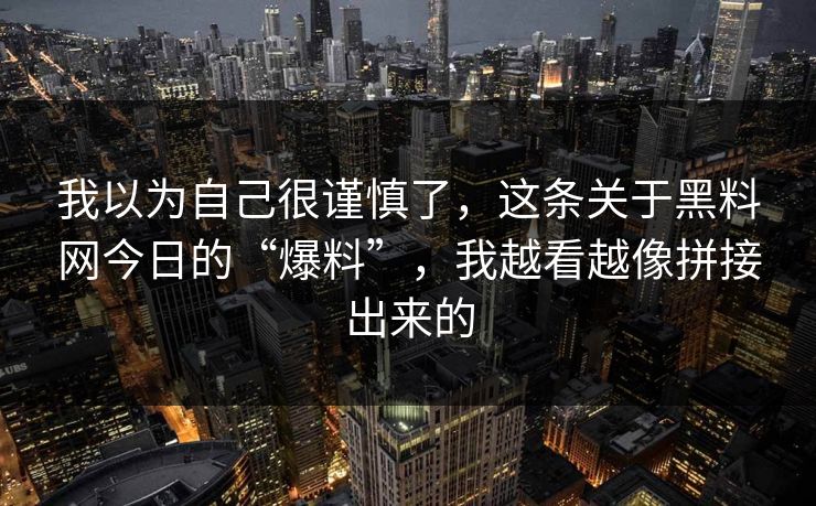 我以为自己很谨慎了，这条关于黑料网今日的“爆料”，我越看越像拼接出来的