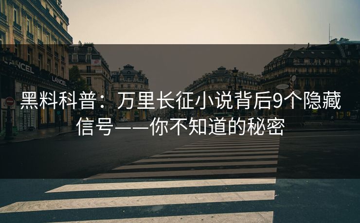 黑料科普：万里长征小说背后9个隐藏信号——你不知道的秘密