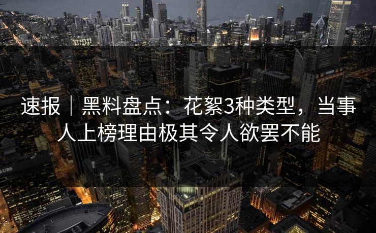 速报｜黑料盘点：花絮3种类型，当事人上榜理由极其令人欲罢不能