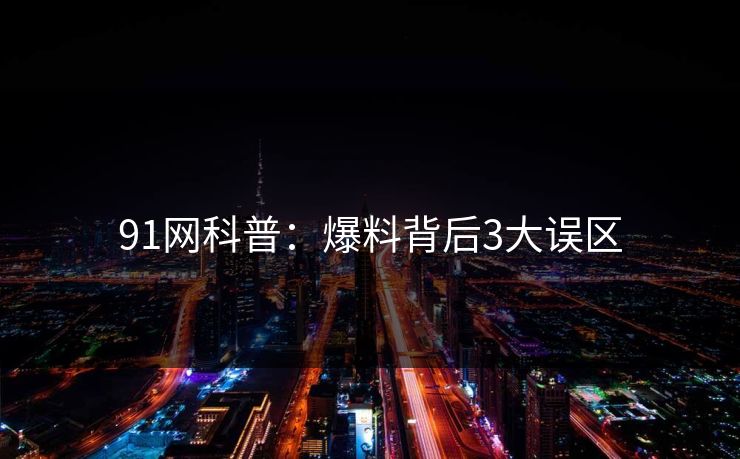 91网科普：爆料背后3大误区