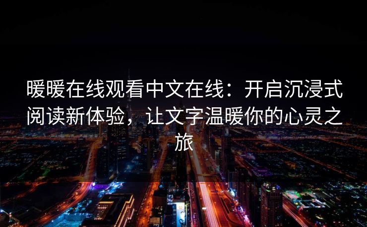 暖暖在线观看中文在线：开启沉浸式阅读新体验，让文字温暖你的心灵之旅