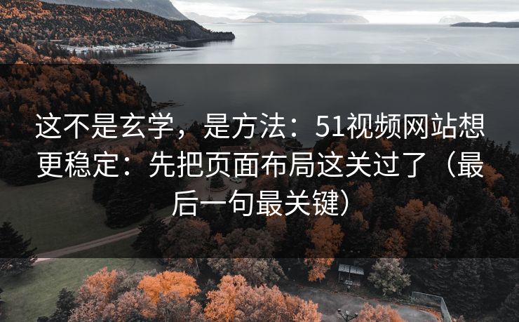 这不是玄学,是方法:51视频网站想更稳定:先把页面布局这关过了(最后一句最关键) 第1张 这不是玄学,是方法:51视频网站想更稳定:先把页面布局这关过了(最后一句最关键) 第1张