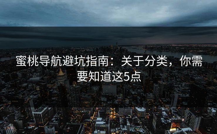 蜜桃导航避坑指南:关于分类,你需要知道这5点