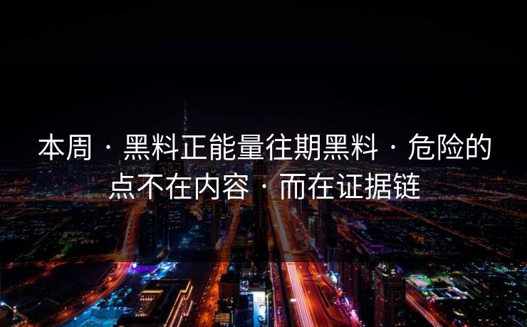本周 · 黑料正能量往期黑料 · 危险的点不在内容 · 而在证据链